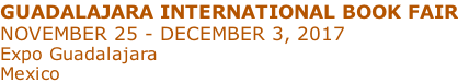 GUADALAJARA INTERNATIONAL BOOK FAIR NOVEMBER 25 - DECEMBER 3, 2017 Expo Guadalajara Mexico